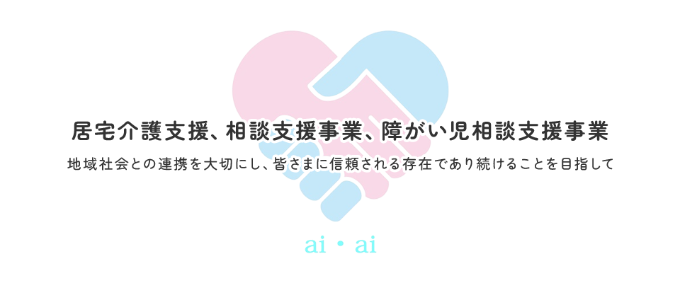 居宅介護支援、相談支援事業、障がい児相談支援事業 地域社会との連携を大切にし、皆さまに信頼される存在であり続けることを目指して